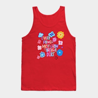 every flower must grow through dirt Tank Top